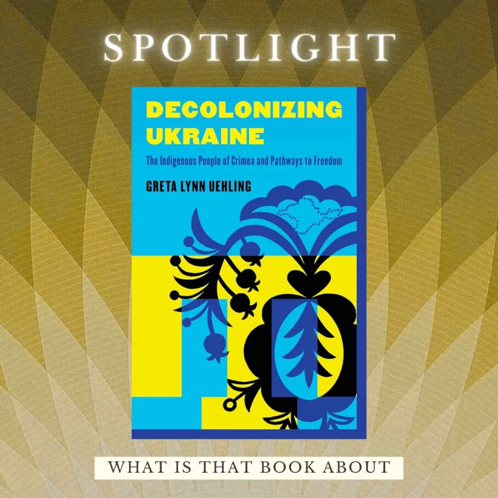 "Decolonizin Ukraine: he Indigenous People of Crimea and Pathways to Freedom" by Greta Uehling featured on What is that book about